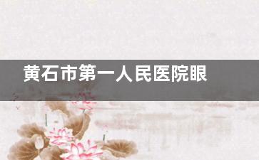 黄石市第一人民医院眼科收费标准公布，近视矫正9600起/白内障5700起/角膜塑形镜4260起！
