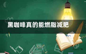黑咖啡真的能燃脂减肥吗,黑咖啡真的能燃脂减肥吗,对身体有害吗
