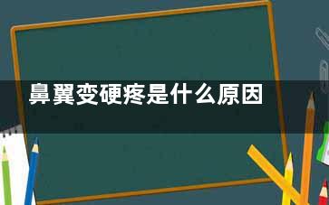 鼻翼变硬疼是什么原因(鼻翼变硬疼痛)