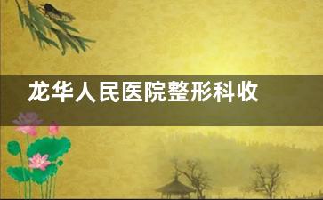 龙华人民医院整形科收费会不会很贵？性价比很高，光子嫩肤1780+眼综合1.2w+鼻再造2.88w+