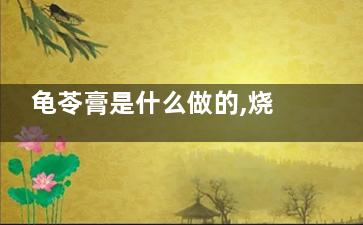 龟苓膏是什么做的,烧仙草是什么做的