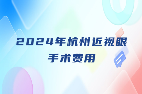 2024年杭州近视眼手术费用